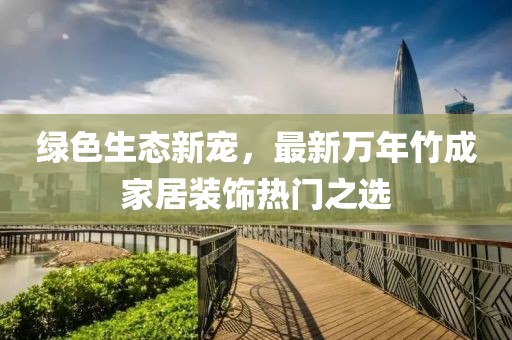 绿色生态新宠，最新万年竹成家居装饰热门之选