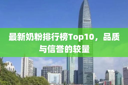 最新奶粉排行榜Top10，品质与信誉的较量