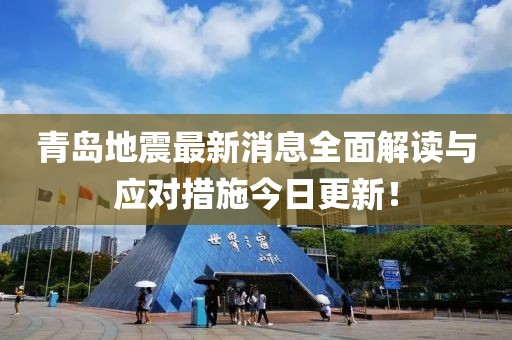 青岛地震最新消息全面解读与应对措施今日更新！