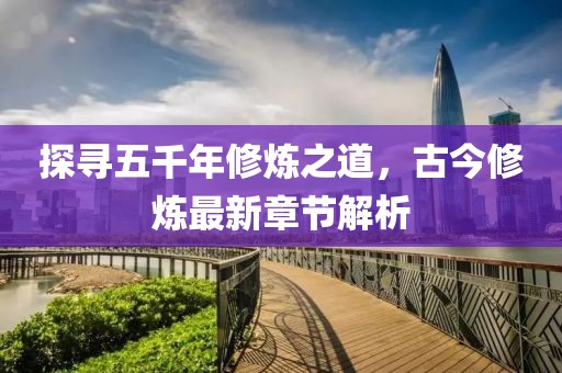 探寻五千年修炼之道，古今修炼最新章节解析