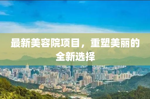 最新美容院项目，重塑美丽的全新选择