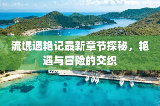 流氓遇艳记最新章节探秘，艳遇与冒险的交织