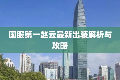 国服第一赵云最新出装解析与攻略