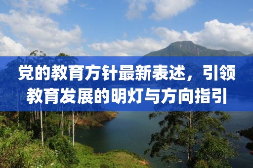 党的教育方针最新表述，引领教育发展的明灯与方向指引