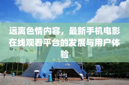 远离色情内容，最新手机电影在线观看平台的发展与用户体验
