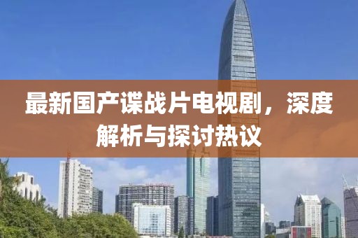 最新国产谍战片电视剧，深度解析与探讨热议