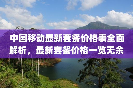 中国移动最新套餐价格表全面解析，最新套餐价格一览无余