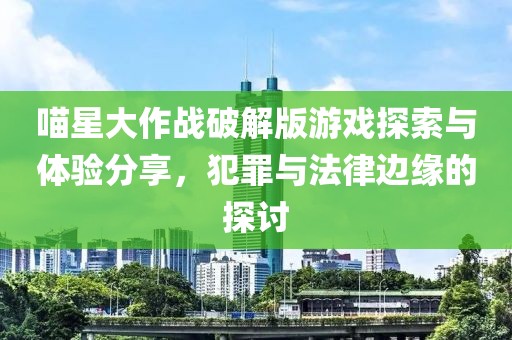 喵星大作战破解版游戏探索与体验分享，犯罪与法律边缘的探讨