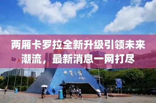 两厢卡罗拉全新升级引领未来潮流，最新消息一网打尽