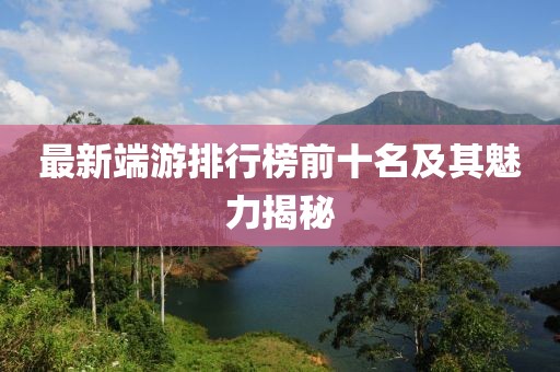 最新端游排行榜前十名及其魅力揭秘