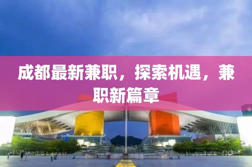 成都最新兼职，探索机遇，兼职新篇章