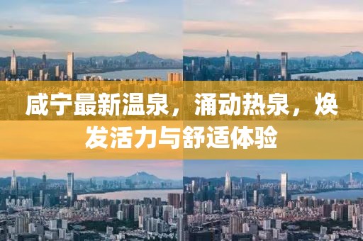 咸宁最新温泉，涌动热泉，焕发活力与舒适体验