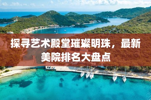 探寻艺术殿堂璀璨明珠，最新美院排名大盘点