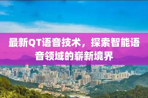 最新QT语音技术，探索智能语音领域的崭新境界