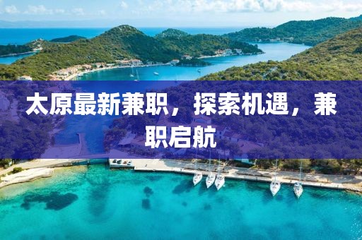 太原最新兼职，探索机遇，兼职启航