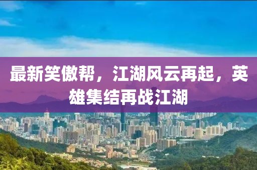最新笑傲帮，江湖风云再起，英雄集结再战江湖