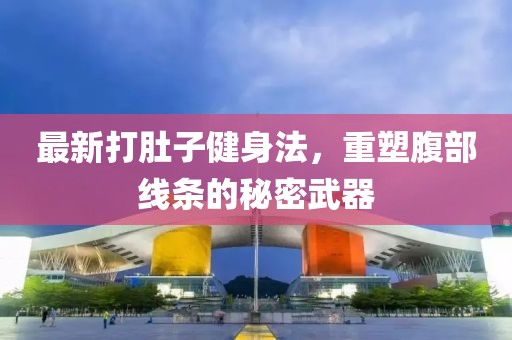 最新打肚子健身法，重塑腹部线条的秘密武器