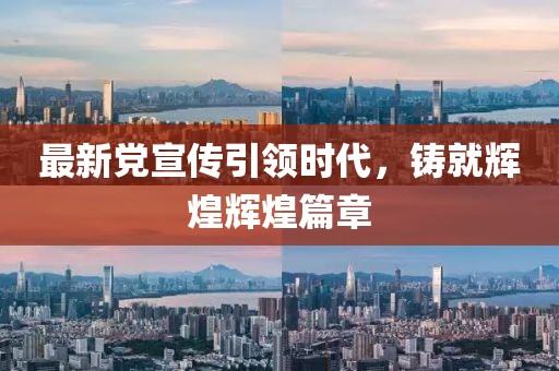 最新党宣传引领时代，铸就辉煌辉煌篇章