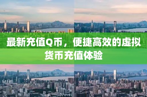 最新充值Q币，便捷高效的虚拟货币充值体验