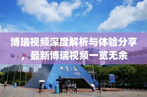 博瑞视频深度解析与体验分享，最新博瑞视频一览无余