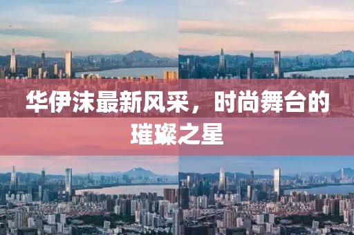 华伊沫最新风采，时尚舞台的璀璨之星