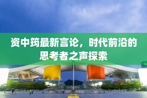 资中筠最新言论，时代前沿的思考者之声探索