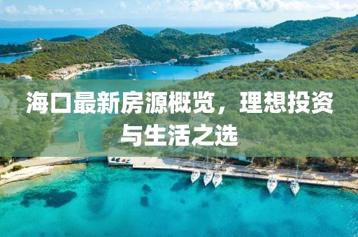 海口最新房源概览，理想投资与生活之选