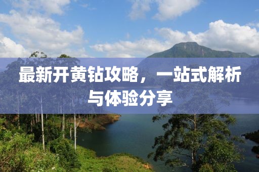 最新开黄钻攻略，一站式解析与体验分享