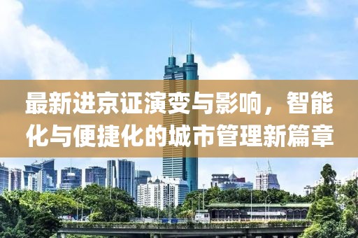 最新进京证演变与影响，智能化与便捷化的城市管理新篇章