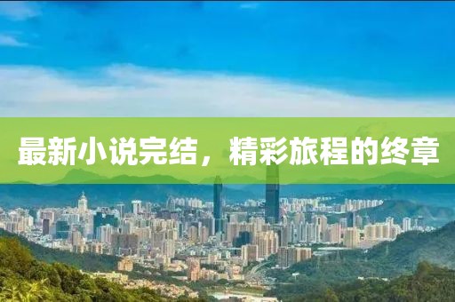 最新小说完结，精彩旅程的终章