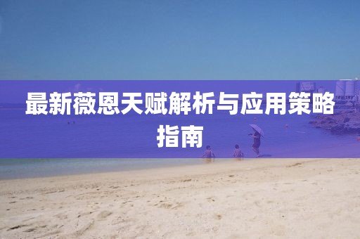 最新薇恩天赋解析与应用策略指南