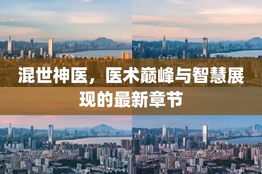 混世神医，医术巅峰与智慧展现的最新章节
