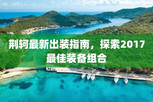 荆轲最新出装指南，探索2017最佳装备组合