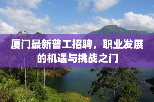 厦门最新普工招聘，职业发展的机遇与挑战之门