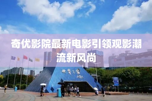 奇优影院最新电影引领观影潮流新风尚
