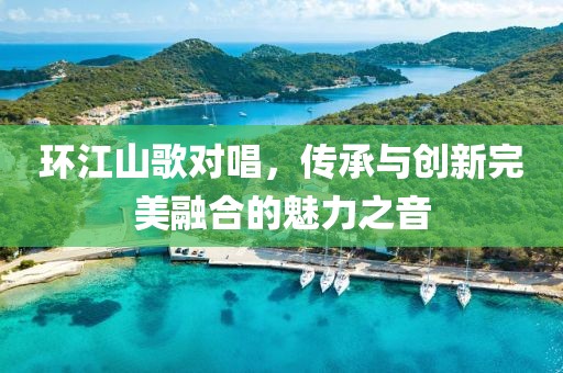 环江山歌对唱，传承与创新完美融合的魅力之音