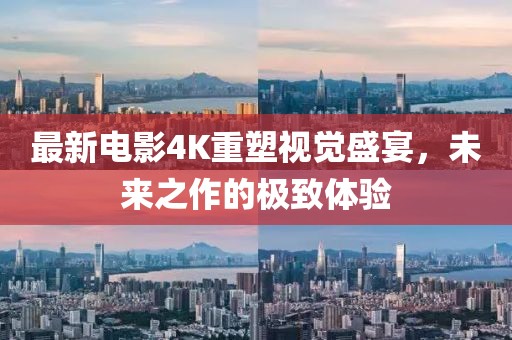 最新电影4K重塑视觉盛宴，未来之作的极致体验