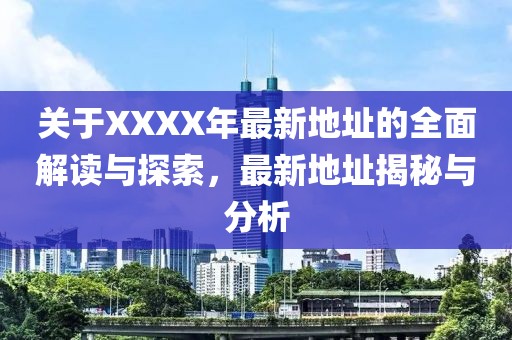 关于XXXX年最新地址的全面解读与探索，最新地址揭秘与分析