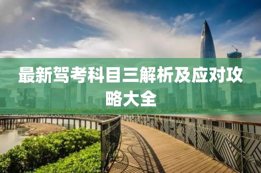 最新驾考科目三解析及应对攻略大全