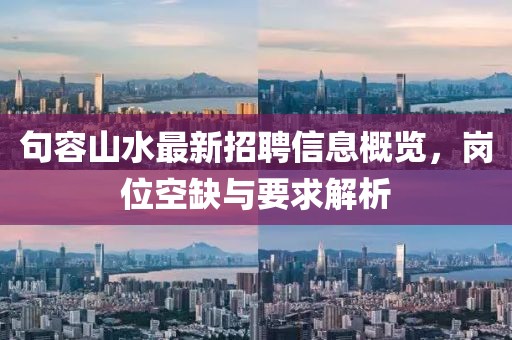 句容山水最新招聘信息概览，岗位空缺与要求解析