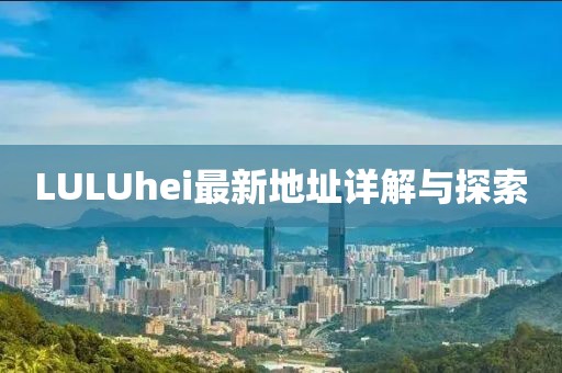 LULUhei最新地址详解与探索