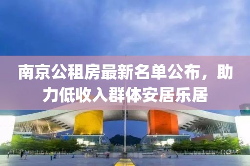 南京公租房最新名单公布，助力低收入群体安居乐居