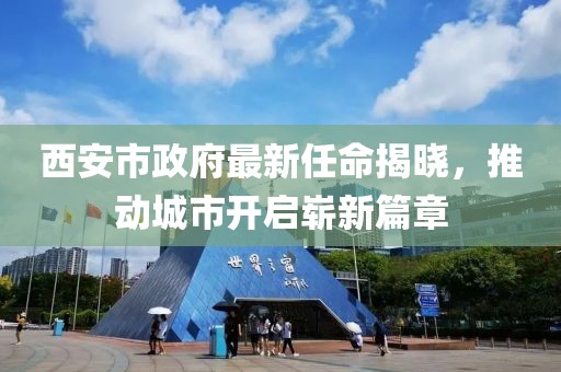 西安市政府最新任命揭晓，推动城市开启崭新篇章
