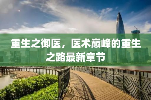 重生之御医，医术巅峰的重生之路最新章节