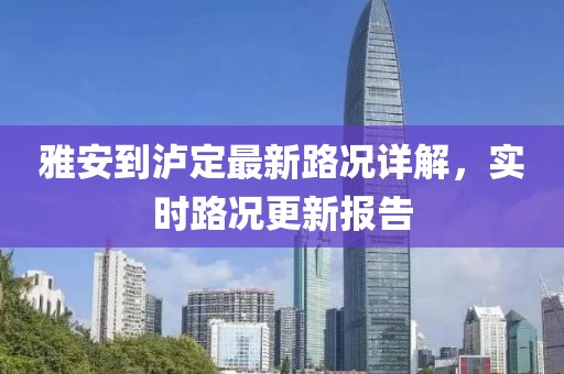 雅安到泸定最新路况详解，实时路况更新报告