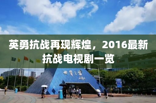 英勇抗战再现辉煌，2016最新抗战电视剧一览