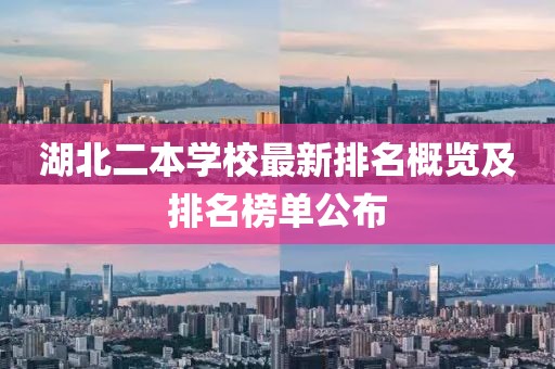 湖北二本学校最新排名概览及排名榜单公布