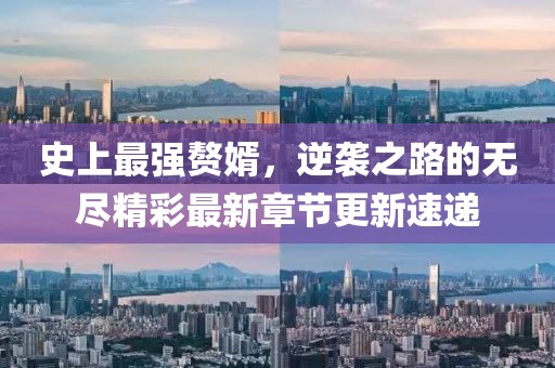 史上最强赘婿，逆袭之路的无尽精彩最新章节更新速递