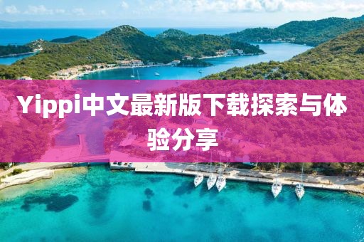 Yippi中文最新版下载探索与体验分享