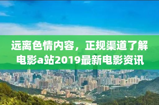 远离色情内容，正规渠道了解电影a站2019最新电影资讯